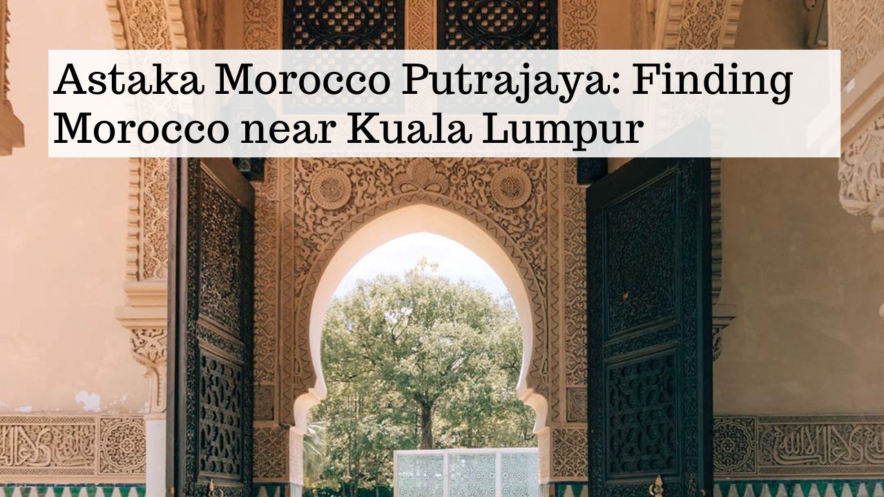 Astaka Morocco Putrajaya: Finding Morocco near Kuala Lumpur