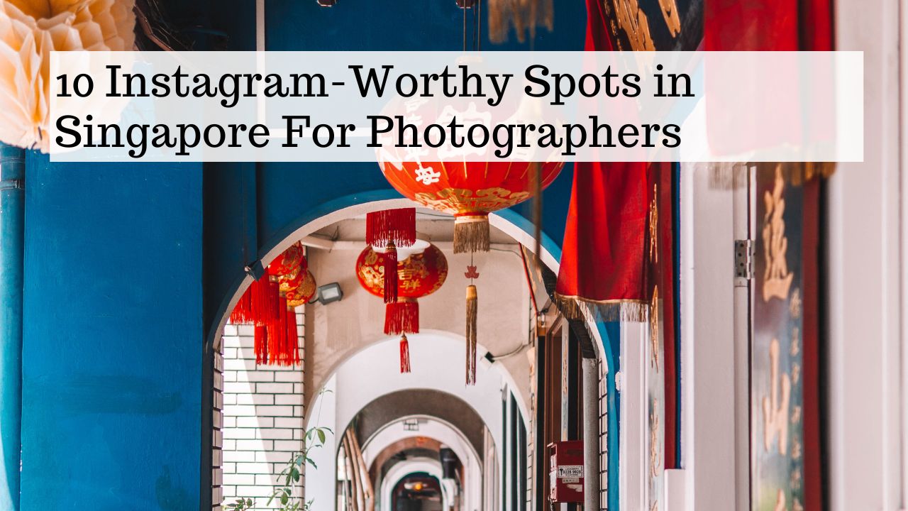 10 Instagram-Worthy Spots in Singapore For Photographers